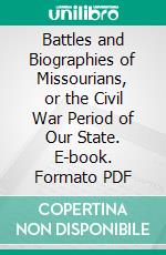 Battles and Biographies of Missourians, or the Civil War Period of Our State. E-book. Formato PDF ebook