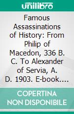 Famous Assassinations of History: From Philip of Macedon, 336 B. C. To Alexander of Servia, A. D. 1903. E-book. Formato PDF ebook di Francis Johnson