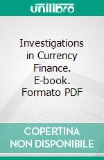 Investigations in Currency Finance. E-book. Formato PDF