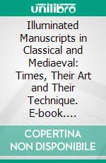 Illuminated Manuscripts in Classical and Mediaeval: Times, Their Art and Their Technique. E-book. Formato PDF ebook