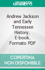 Andrew Jackson and Early Tennessee History. E-book. Formato PDF ebook di Samuel Gordon Heiskell