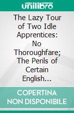 The Lazy Tour of Two Idle Apprentices: No Thoroughfare; The Perils of Certain English Prisoners. E-book. Formato PDF ebook di Charles Dickens