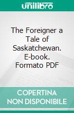 The Foreigner a Tale of Saskatchewan. E-book. Formato PDF ebook di Ralph Connor