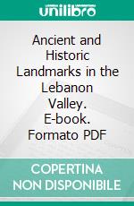 Ancient and Historic Landmarks in the Lebanon Valley. E-book. Formato PDF ebook