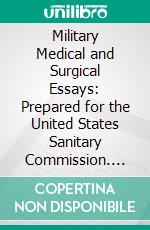 Military Medical and Surgical Essays: Prepared for the United States Sanitary Commission. E-book. Formato PDF ebook di William Alexander Hammond