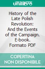 History of the Late Polish Revolution: And the Events of the Campaign. E-book. Formato PDF