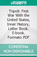 Tripoli: First War With the United States, Inner History, Letter Book. E-book. Formato PDF ebook di James Leander Cathcart