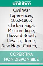 Civil War Experiences, 1862-1865: Chickamauga, Mission Ridge, Buzzard Roost, Resaca, Rome, New Hope Church, Kenesaw Mountain, Peach Tree Creek, Atlanta, Jonesboro, Averysboro, Bentonville. E-book. Formato PDF ebook