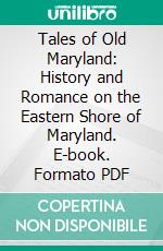 Tales of Old Maryland: History and Romance on the Eastern Shore of Maryland. E-book. Formato PDF ebook