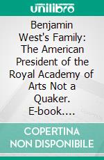 Benjamin West's Family: The American President of the Royal Academy of Arts Not a Quaker. E-book. Formato PDF ebook di Charles Henry Hart