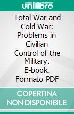 Total War and Cold War: Problems in Civilian Control of the Military. E-book. Formato PDF ebook