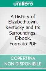 A History of Elizabethtown, Kentucky and Its Surroundings. E-book. Formato PDF ebook di Samuel Haycraft