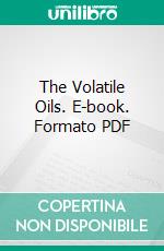 The Volatile Oils. E-book. Formato PDF ebook