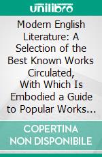 Modern English Literature: A Selection of the Best Known Works Circulated, With Which Is Embodied a Guide to Popular Works of Fiction. E-book. Formato PDF ebook