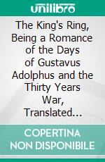 The King's Ring, Being a Romance of the Days of Gustavus Adolphus and the Thirty Years War, Translated From the Swedish of Zacharias Topelius. E-book. Formato PDF ebook