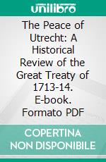 The Peace of Utrecht: A Historical Review of the Great Treaty of 1713-14. E-book. Formato PDF ebook