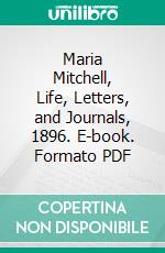 Maria Mitchell, Life, Letters, and Journals, 1896. E-book. Formato PDF ebook