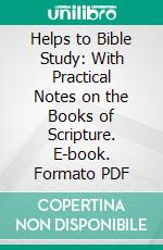Helps to Bible Study: With Practical Notes on the Books of Scripture. E-book. Formato PDF ebook