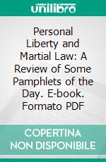 Personal Liberty and Martial Law: A Review of Some Pamphlets of the Day. E-book. Formato PDF ebook