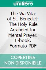 The Via Vitæ of St. Benedict: The Holy Rule Arranged for Mental Prayer. E-book. Formato PDF