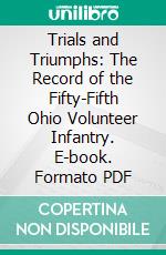 Trials and Triumphs: The Record of the Fifty-Fifth Ohio Volunteer Infantry. E-book. Formato PDF