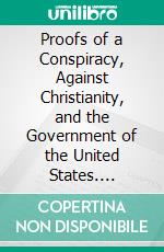 Proofs of a Conspiracy, Against Christianity, and the Government of the United States. E-book. Formato PDF