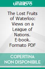 The Lost Fruits of Waterloo: Views on a League of Nations. E-book. Formato PDF ebook di John Spencer Bassett