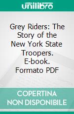 Grey Riders: The Story of the New York State Troopers. E-book. Formato PDF