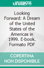 Looking Forward: A Dream of the United States of the Americas in 1999. E-book. Formato PDF ebook