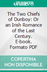 The Two Chiefs of Dunboy: Or an Irish Romance of the Last Century. E-book. Formato PDF