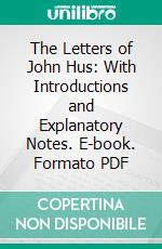 The Letters of John Hus: With Introductions and Explanatory Notes. E-book. Formato PDF ebook