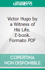 Victor Hugo by a Witness of His Life. E-book. Formato PDF ebook