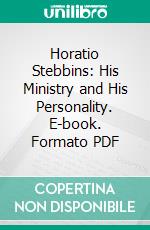 Horatio Stebbins: His Ministry and His Personality. E-book. Formato PDF ebook di Charles A. Murdock