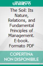The Soil: Its Nature, Relations, and Fundamental Principles of Management. E-book. Formato PDF ebook