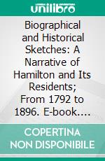 Biographical and Historical Sketches: A Narrative of Hamilton and Its Residents; From 1792 to 1896. E-book. Formato PDF