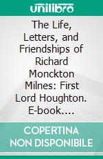 The Life, Letters, and Friendships of Richard Monckton Milnes: First Lord Houghton. E-book. Formato PDF ebook