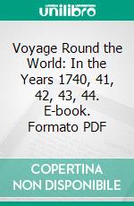 Voyage Round the World: In the Years 1740, 41, 42, 43, 44. E-book. Formato PDF ebook