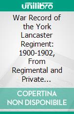 War Record of the York Lancaster Regiment: 1900-1902, From Regimental and Private Sources. E-book. Formato PDF ebook di Alexander Kearsey