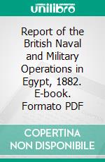 Report of the British Naval and Military Operations in Egypt, 1882. E-book. Formato PDF ebook di Caspar F. Goodrich