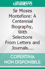 Sir Moses Montefiore: A Centennial Biography, With Selections From Letters and Journals. E-book. Formato PDF ebook di Lucien Wolf