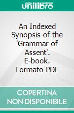 An Indexed Synopsis of the 'Grammar of Assent'. E-book. Formato PDF ebook