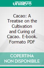 Cacao: A Treatise on the Cultivation and Curing of Cacao. E-book. Formato PDF ebook di John Hinchley Hart