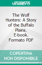 The Wolf Hunters: A Story of the Buffalo Plains. E-book. Formato PDF ebook di Robert Morris Peck