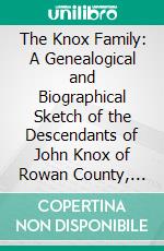 The Knox Family: A Genealogical and Biographical Sketch of the Descendants of John Knox of Rowan County, North Carolina and Other Knoxes. E-book. Formato PDF ebook