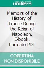 Memoirs of the History of France During the Reign of Napoleon. E-book. Formato PDF ebook