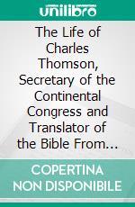 The Life of Charles Thomson, Secretary of the Continental Congress and Translator of the Bible From the Greek. E-book. Formato PDF ebook