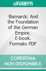 Bismarck: And the Foundation of the German Empire. E-book. Formato PDF ebook