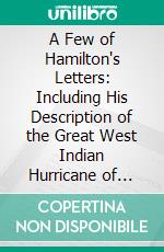 A Few of Hamilton's Letters: Including His Description of the Great West Indian Hurricane of 1772. E-book. Formato PDF ebook