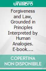 Forgiveness and Law, Grounded in Principles Interpreted by Human Analogies. E-book. Formato PDF ebook di Horace Bushnell