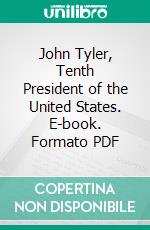 John Tyler, Tenth President of the United States. E-book. Formato PDF ebook di Armistead C. Gordon